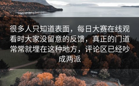 很多人只知道表面，每日大赛在线观看时大家没留意的反馈，真正的门道常常就埋在这种地方，评论区已经吵成两派