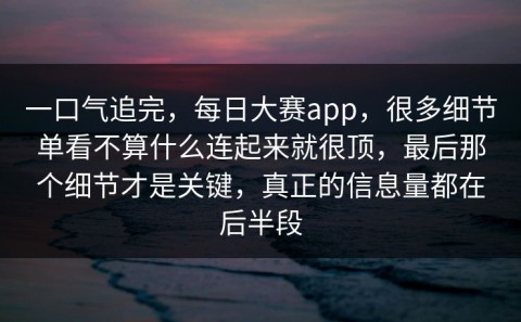 一口气追完，每日大赛app，很多细节单看不算什么连起来就很顶，最后那个细节才是关键，真正的信息量都在后半段