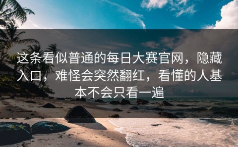 这条看似普通的每日大赛官网，隐藏入口，难怪会突然翻红，看懂的人基本不会只看一遍