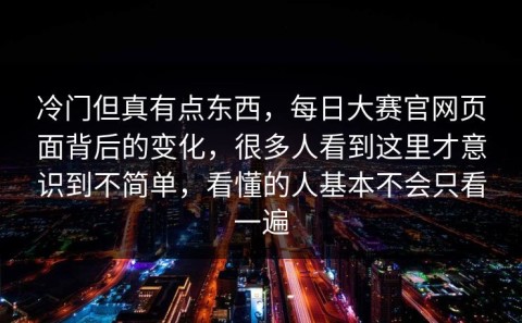 冷门但真有点东西，每日大赛官网页面背后的变化，很多人看到这里才意识到不简单，看懂的人基本不会只看一遍