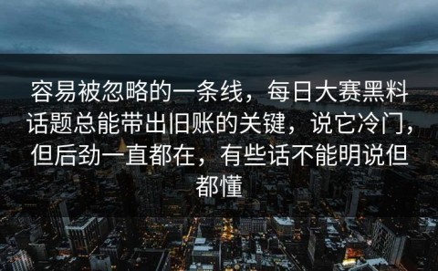 容易被忽略的一条线，每日大赛黑料话题总能带出旧账的关键，说它冷门，但后劲一直都在，有些话不能明说但都懂