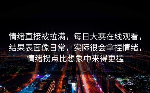 情绪直接被拉满，每日大赛在线观看，结果表面像日常，实际很会拿捏情绪，情绪拐点比想象中来得更猛