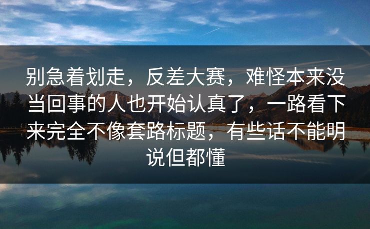 别急着划走，反差大赛，难怪本来没当回事的人也开始认真了，一路看下来完全不像套路标题，有些话不能明说但都懂