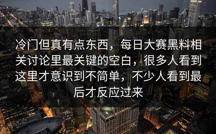 冷门但真有点东西，每日大赛黑料相关讨论里最关键的空白，很多人看到这里才意识到不简单，不少人看到最后才反应过来