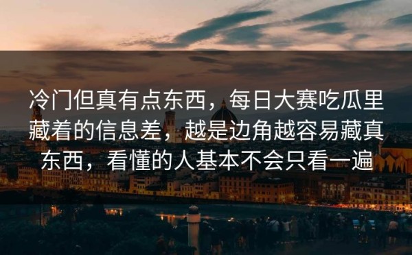 冷门但真有点东西，每日大赛吃瓜里藏着的信息差，越是边角越容易藏真东西，看懂的人基本不会只看一遍