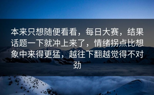 本来只想随便看看，每日大赛，结果话题一下就冲上来了，情绪拐点比想象中来得更猛，越往下翻越觉得不对劲