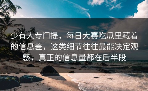 少有人专门提，每日大赛吃瓜里藏着的信息差，这类细节往往最能决定观感，真正的信息量都在后半段
