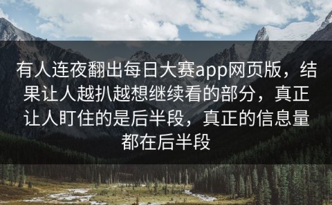 有人连夜翻出每日大赛app网页版，结果让人越扒越想继续看的部分，真正让人盯住的是后半段，真正的信息量都在后半段
