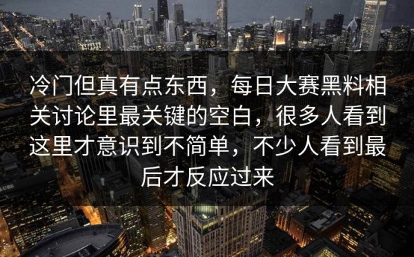 冷门但真有点东西，每日大赛黑料相关讨论里最关键的空白，很多人看到这里才意识到不简单，不少人看到最后才反应过来
