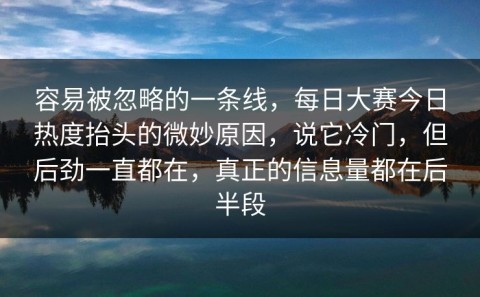 容易被忽略的一条线，每日大赛今日热度抬头的微妙原因，说它冷门，但后劲一直都在，真正的信息量都在后半段