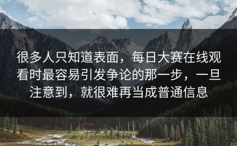 很多人只知道表面，每日大赛在线观看时最容易引发争论的那一步，一旦注意到，就很难再当成普通信息