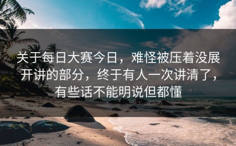 关于每日大赛今日，难怪被压着没展开讲的部分，终于有人一次讲清了，有些话不能明说但都懂