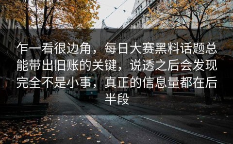 乍一看很边角，每日大赛黑料话题总能带出旧账的关键，说透之后会发现完全不是小事，真正的信息量都在后半段