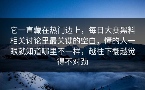 它一直藏在热门边上，每日大赛黑料相关讨论里最关键的空白，懂的人一眼就知道哪里不一样，越往下翻越觉得不对劲