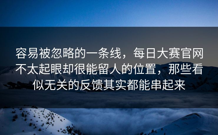 容易被忽略的一条线，每日大赛官网不太起眼却很能留人的位置，那些看似无关的反馈其实都能串起来