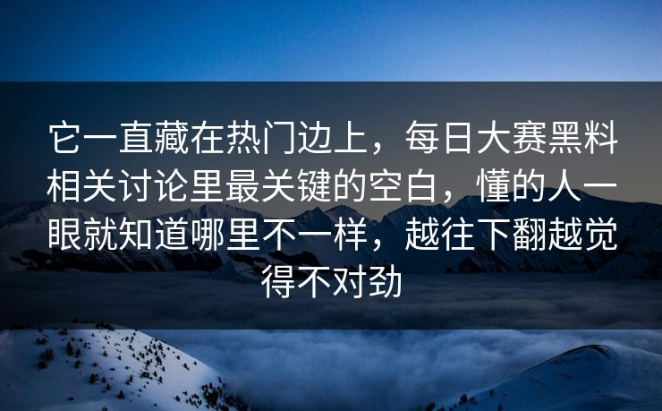 它一直藏在热门边上，每日大赛黑料相关讨论里最关键的空白，懂的人一眼就知道哪里不一样，越往下翻越觉得不对劲