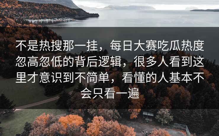 不是热搜那一挂，每日大赛吃瓜热度忽高忽低的背后逻辑，很多人看到这里才意识到不简单，看懂的人基本不会只看一遍