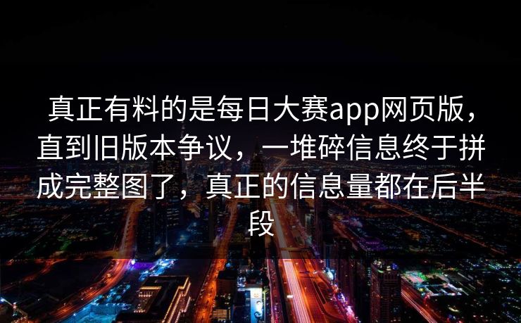 真正有料的是每日大赛app网页版，直到旧版本争议，一堆碎信息终于拼成完整图了，真正的信息量都在后半段