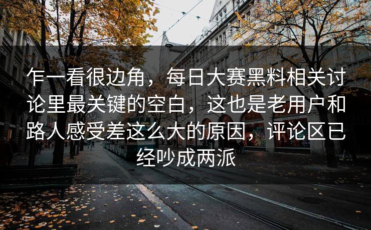 乍一看很边角，每日大赛黑料相关讨论里最关键的空白，这也是老用户和路人感受差这么大的原因，评论区已经吵成两派