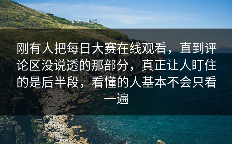 刚有人把每日大赛在线观看，直到评论区没说透的那部分，真正让人盯住的是后半段，看懂的人基本不会只看一遍