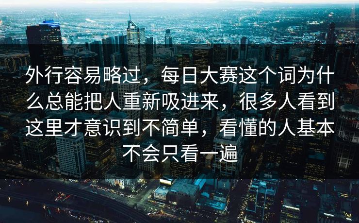 外行容易略过，每日大赛这个词为什么总能把人重新吸进来，很多人看到这里才意识到不简单，看懂的人基本不会只看一遍