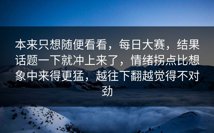 本来只想随便看看，每日大赛，结果话题一下就冲上来了，情绪拐点比想象中来得更猛，越往下翻越觉得不对劲