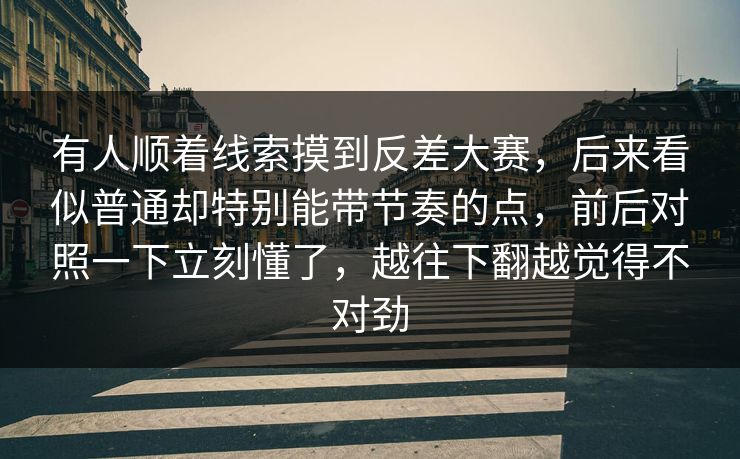 有人顺着线索摸到反差大赛，后来看似普通却特别能带节奏的点，前后对照一下立刻懂了，越往下翻越觉得不对劲